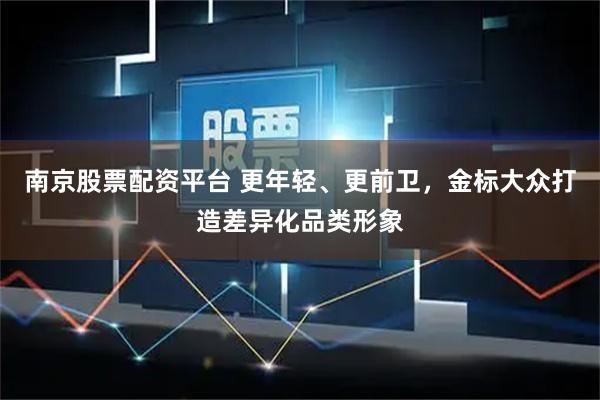 南京股票配资平台 更年轻、更前卫，金标大众打造差异化品类形象