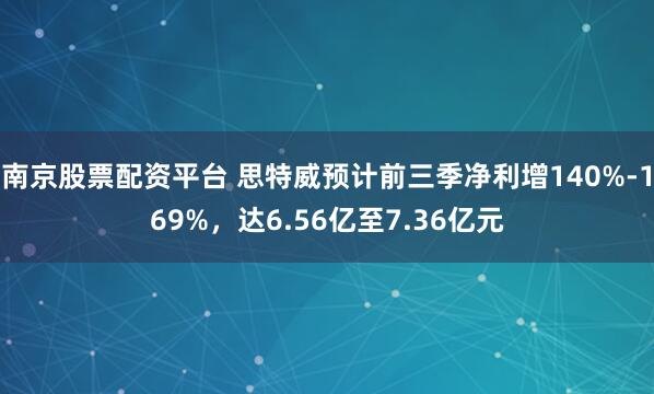南京股票配资平台 思特威预计前三季净利增140%-169%，达6.56亿至7.36亿元