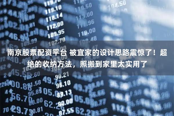 南京股票配资平台 被宜家的设计思路震惊了！超绝的收纳方法，照搬到家里太实用了