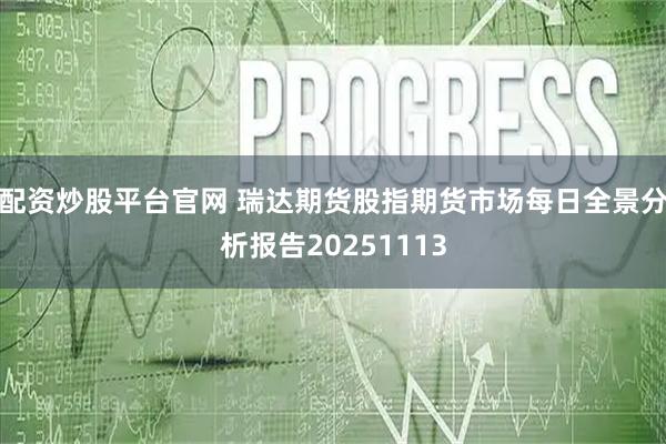 配资炒股平台官网 瑞达期货股指期货市场每日全景分析报告20251113