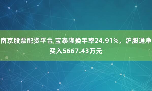 南京股票配资平台 宝泰隆换手率24.91%，沪股通净买入5667.43万元