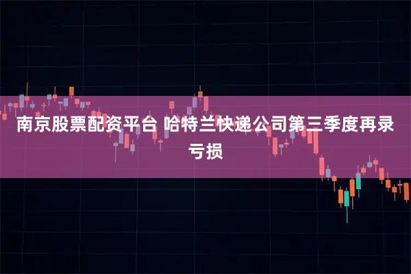 南京股票配资平台 哈特兰快递公司第三季度再录亏损