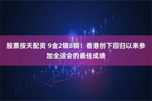 股票按天配资 9金2银8铜！香港创下回归以来参加全运会的最佳成绩