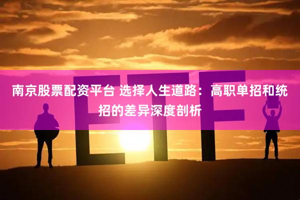 南京股票配资平台 选择人生道路：高职单招和统招的差异深度剖析