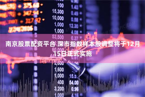 南京股票配资平台 深市指数样本股调整将于12月15日正式实施