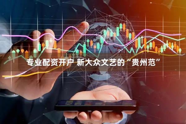专业配资开户 新大众文艺的“贵州范”