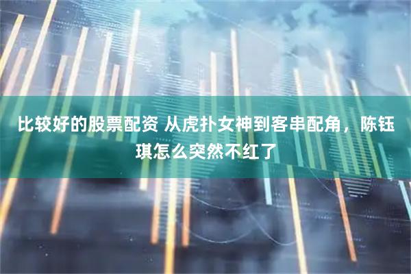 比较好的股票配资 从虎扑女神到客串配角，陈钰琪怎么突然不红了