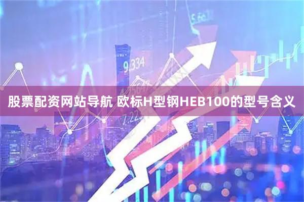 股票配资网站导航 欧标H型钢HEB100的型号含义
