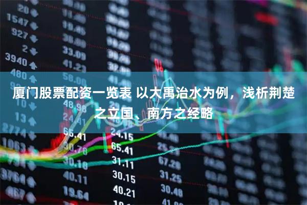 厦门股票配资一览表 以大禹治水为例，浅析荆楚之立国、南方之经略