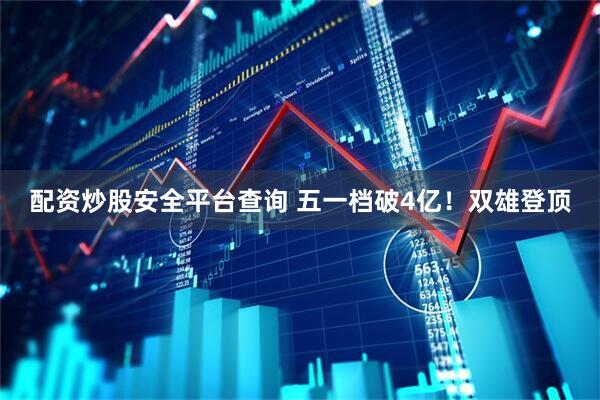 配资炒股安全平台查询 五一档破4亿！双雄登顶