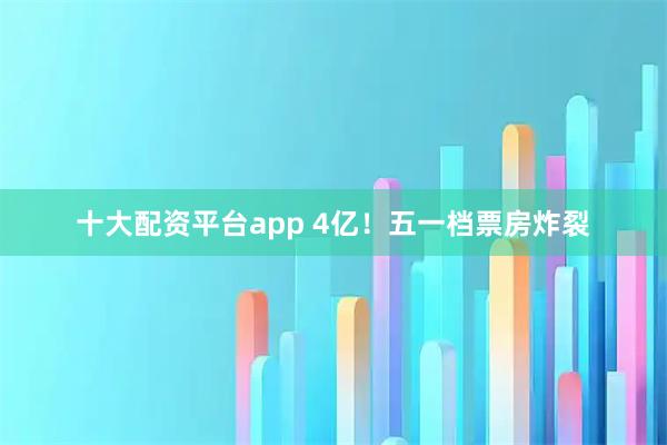 十大配资平台app 4亿！五一档票房炸裂