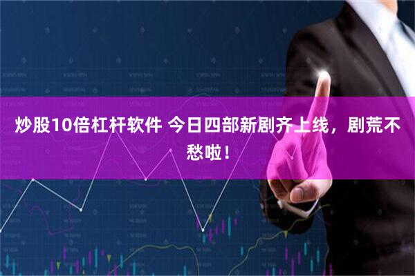炒股10倍杠杆软件 今日四部新剧齐上线，剧荒不愁啦！