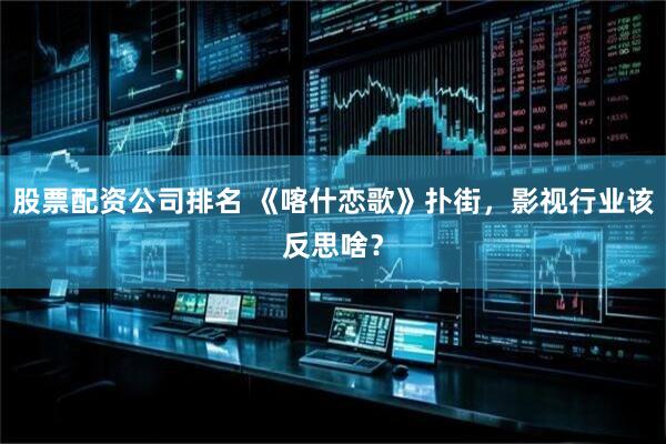 股票配资公司排名 《喀什恋歌》扑街，影视行业该反思啥？